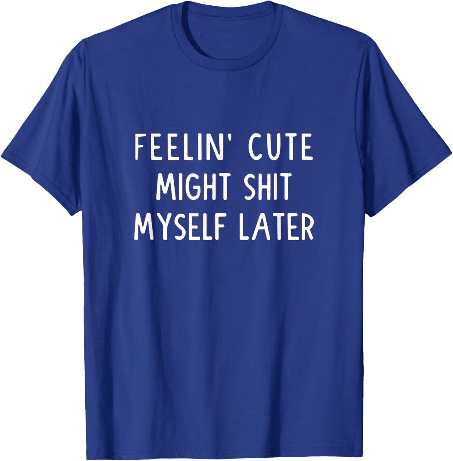 Feeling Cute Might Shit My Pants Later Funny Saying Quote T-Shirt - T-Shirt | Royal
