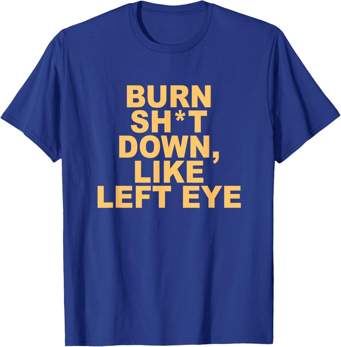 Burn sht Down Like Left Eye T-Shirt - T-Shirt | Royal