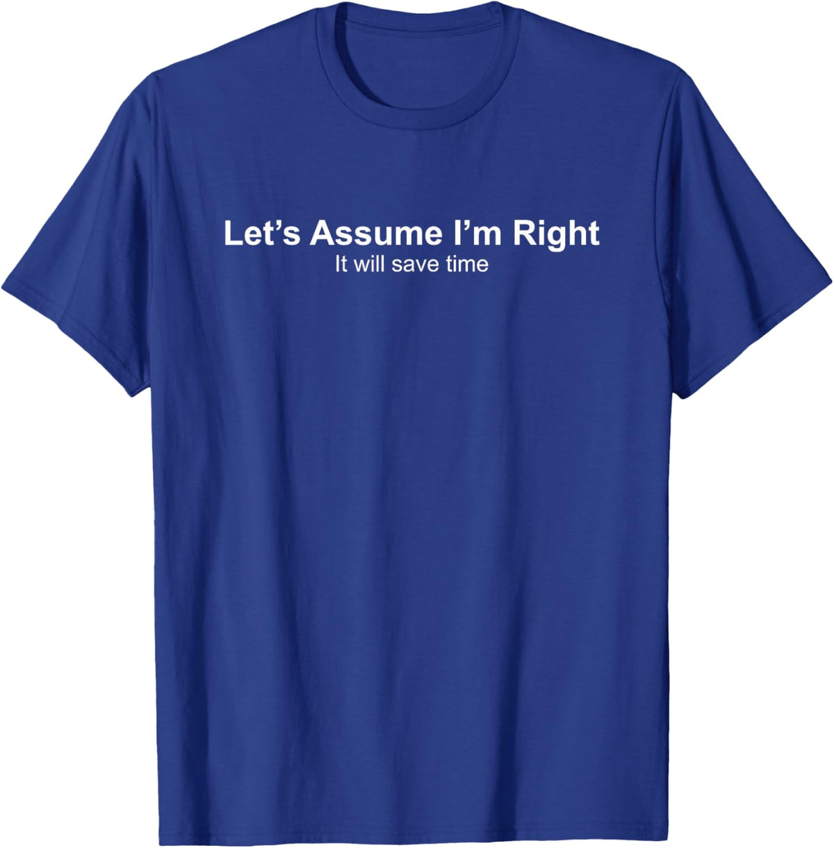 Let's Assume I'm Right It Will Save time T-Shirt - T-Shirt | Royal