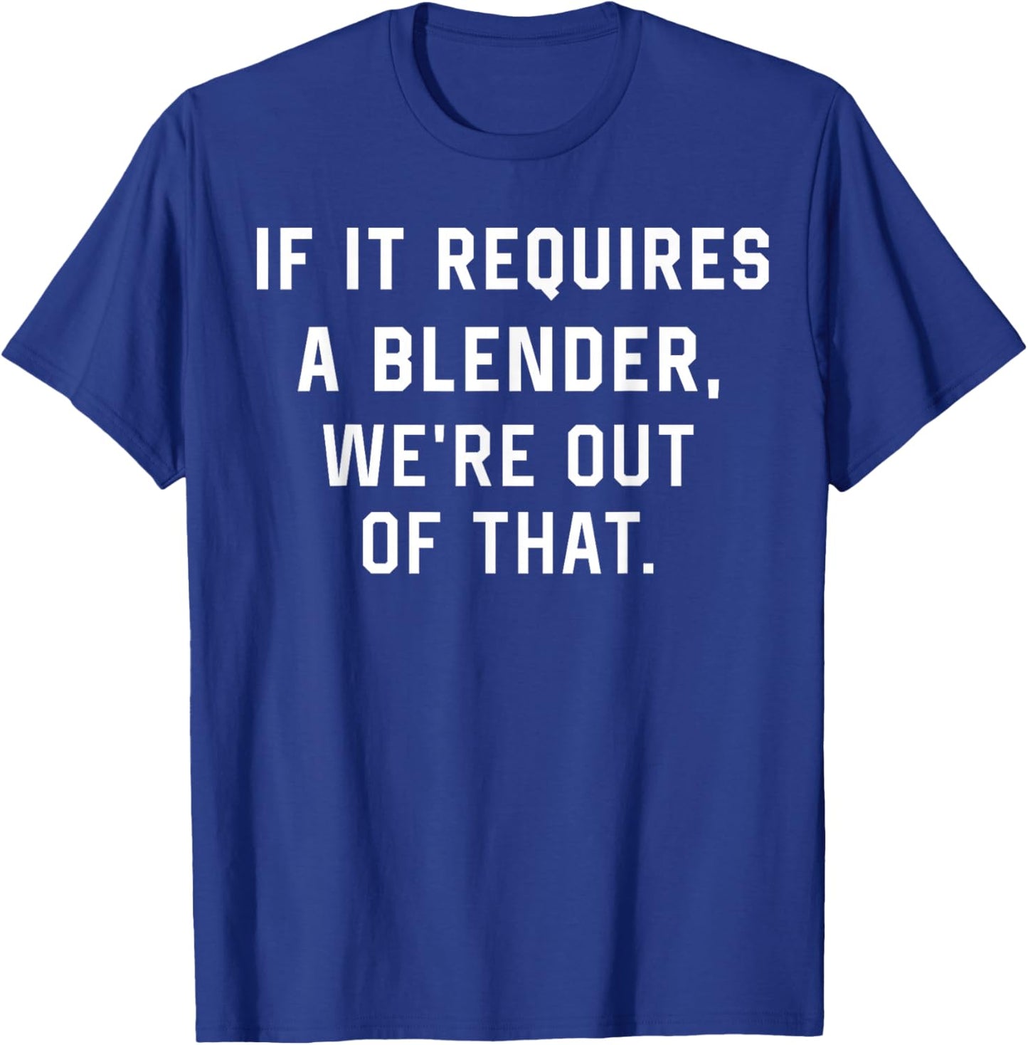 If It Requires A Blender We're Out of That Funny T-Shirt - T-Shirt | Royal