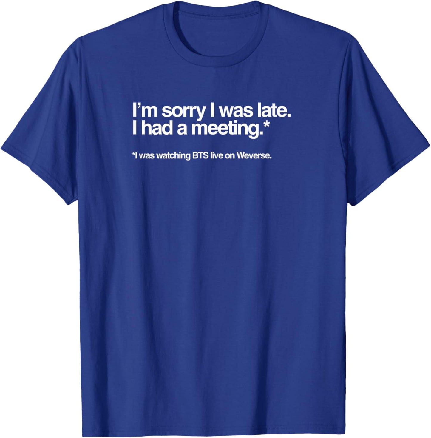 I'm Sorry I was Late, I HAD A Meeting, Watching BTS Live T-Shirt - T-Shirt | Royal