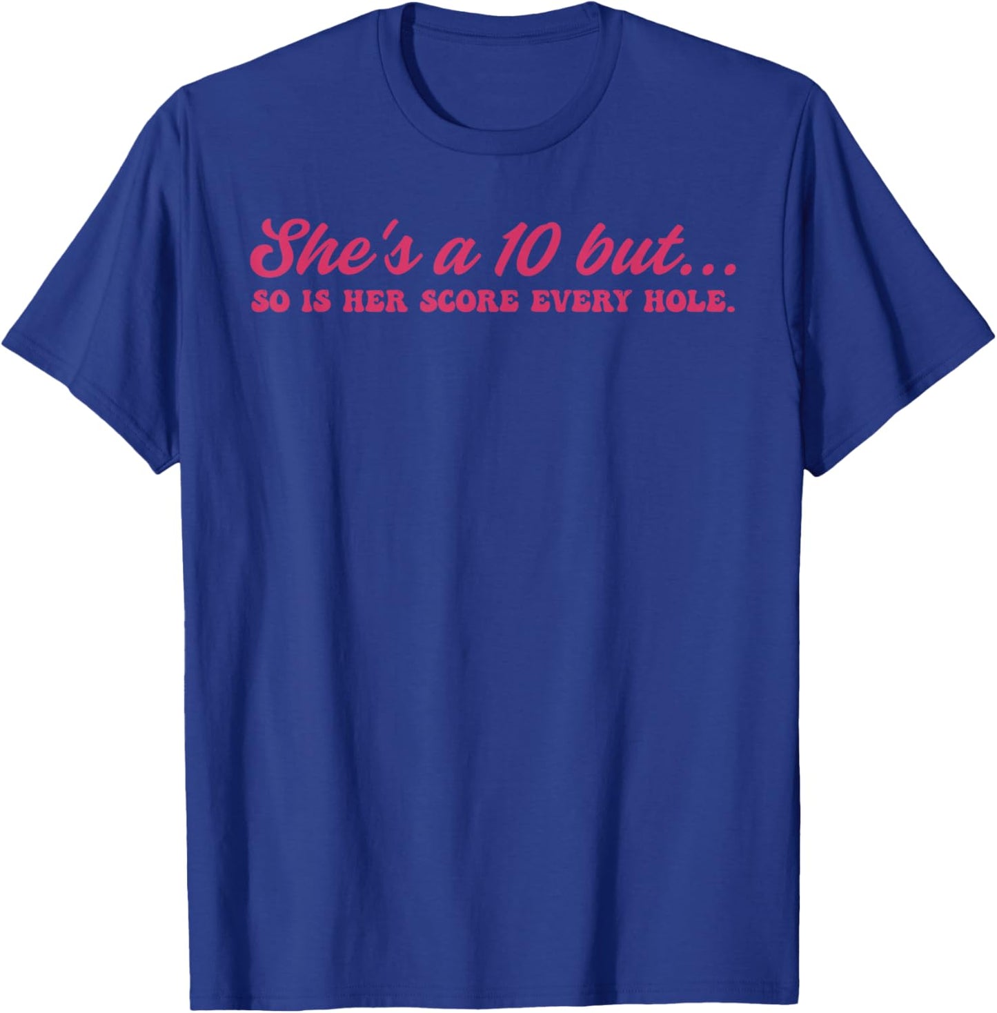 She's A 10 But, So is Her Score Every Hole T-Shirt - T-Shirt | Royal