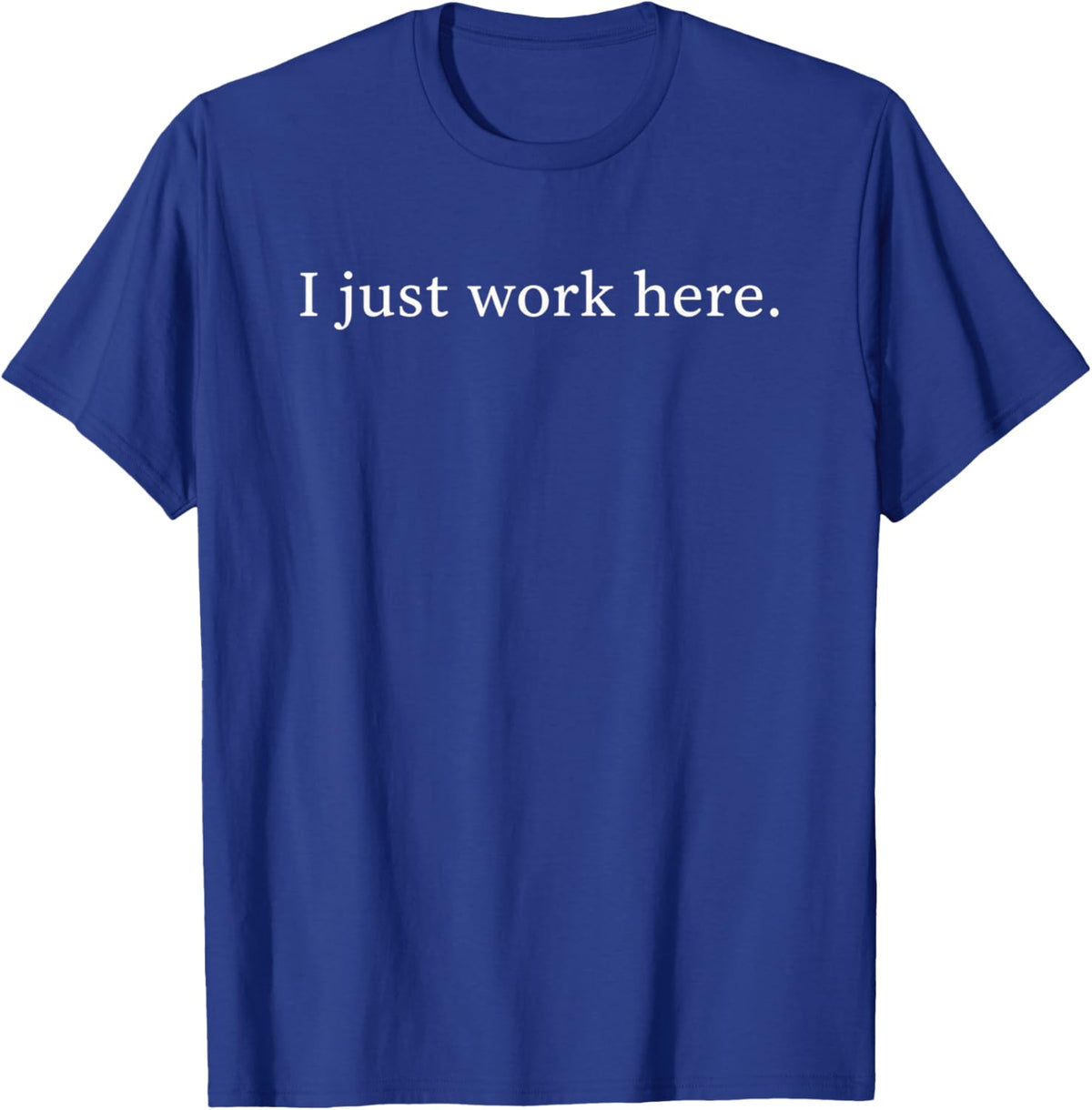 I Just Work Here Funny Sarcastic Office Humor Casual T-Shirt - T-Shirt | Royal
