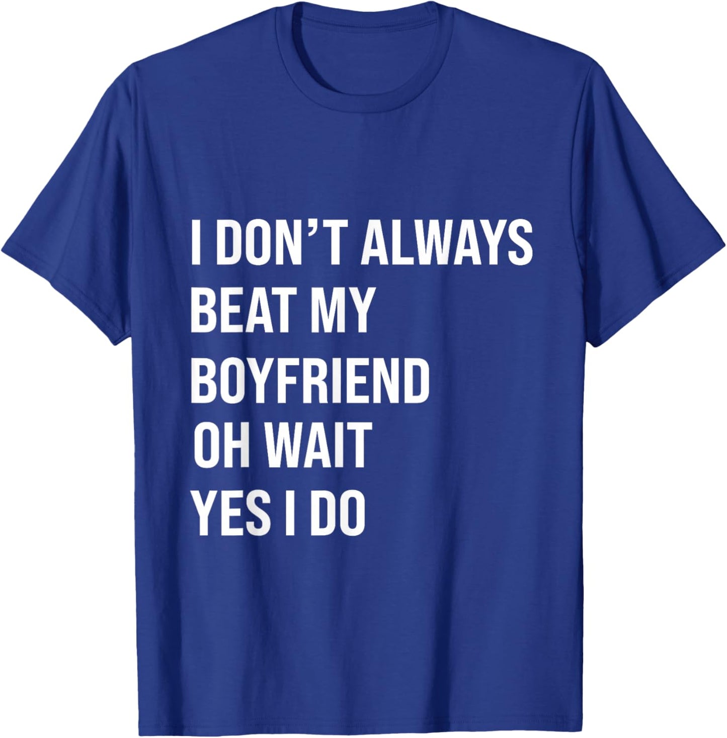 I Don't Always Beat My Boyfriend Oh Wait Yes I Do Girlfriend T-Shirt - T-Shirt | Royal