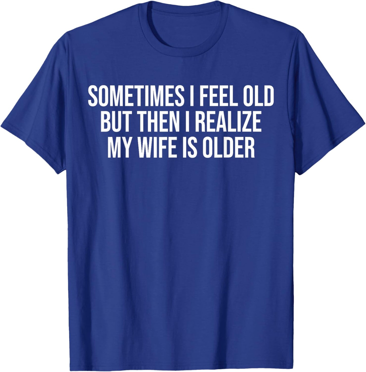 Sometimes i Feel Old,but Then i Realize My Wife is Older T-Shirt - T-Shirt | Royal