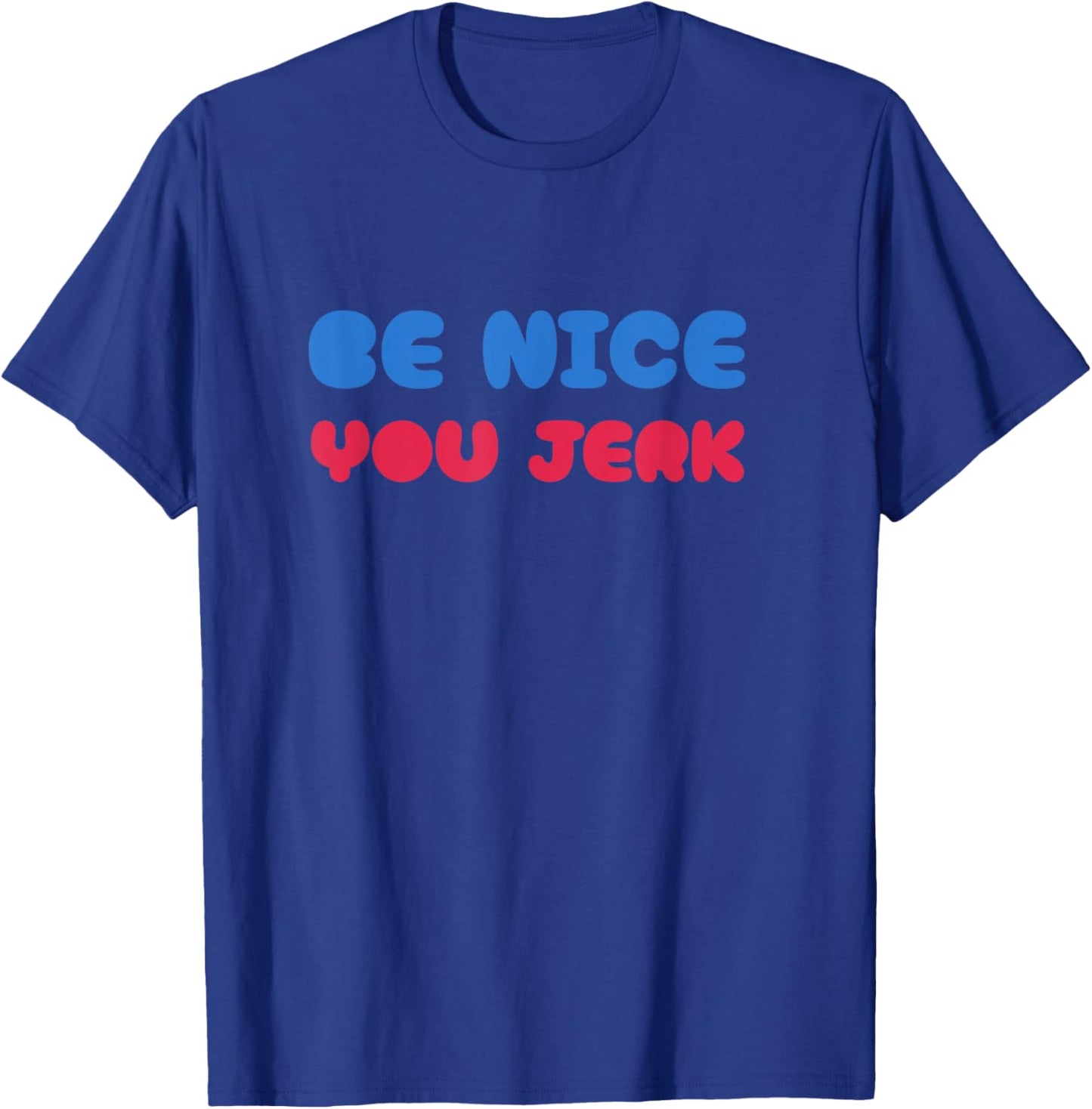 Be Nice You Jerk Shirt, Be Nice You Jerk Funny Bold Quote T-Shirt - T-Shirt | Royal