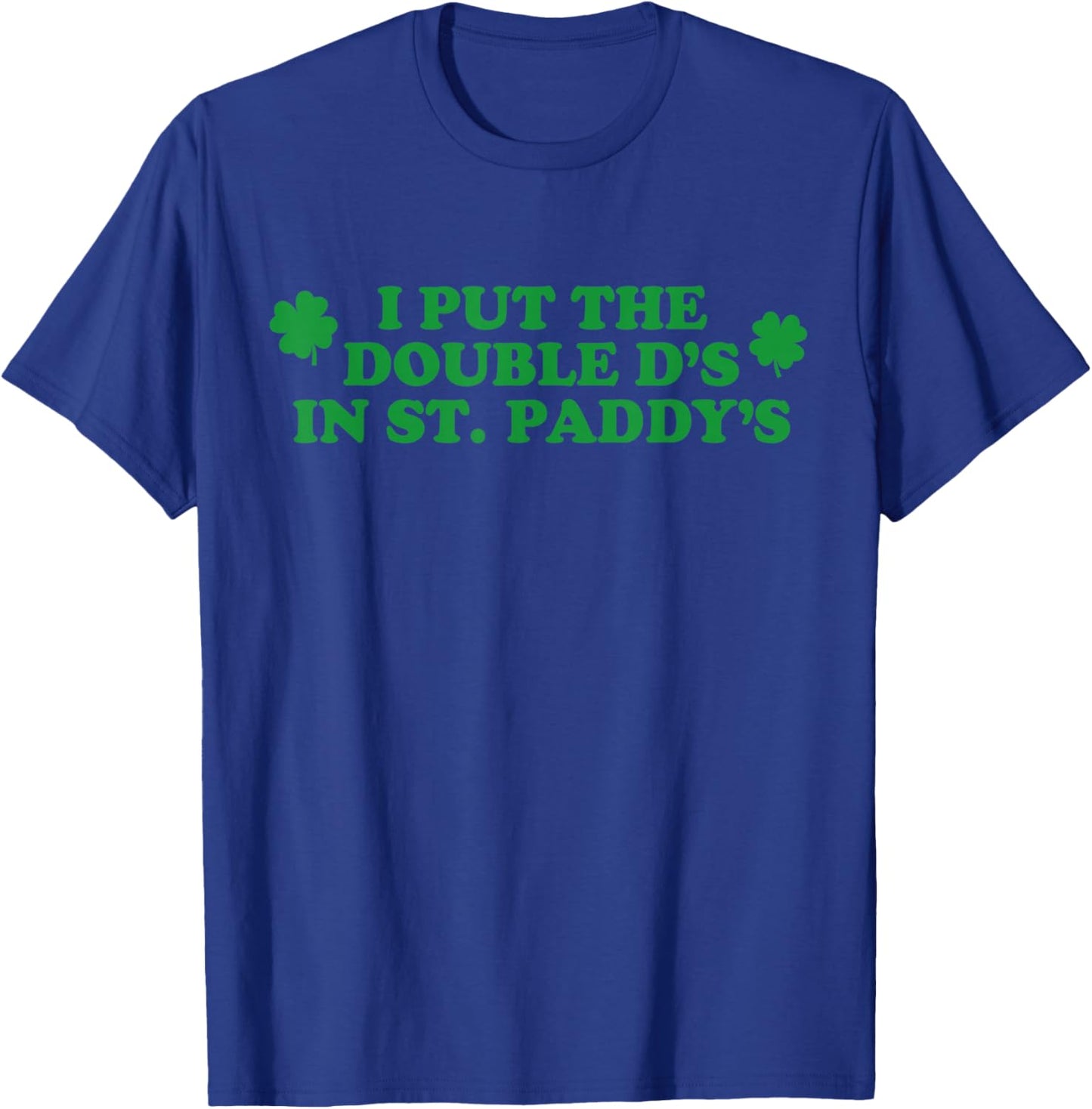 Funny I Put The Double D's in St Paddy's Day Patricks Party T-Shirt - T-Shirt | Royal
