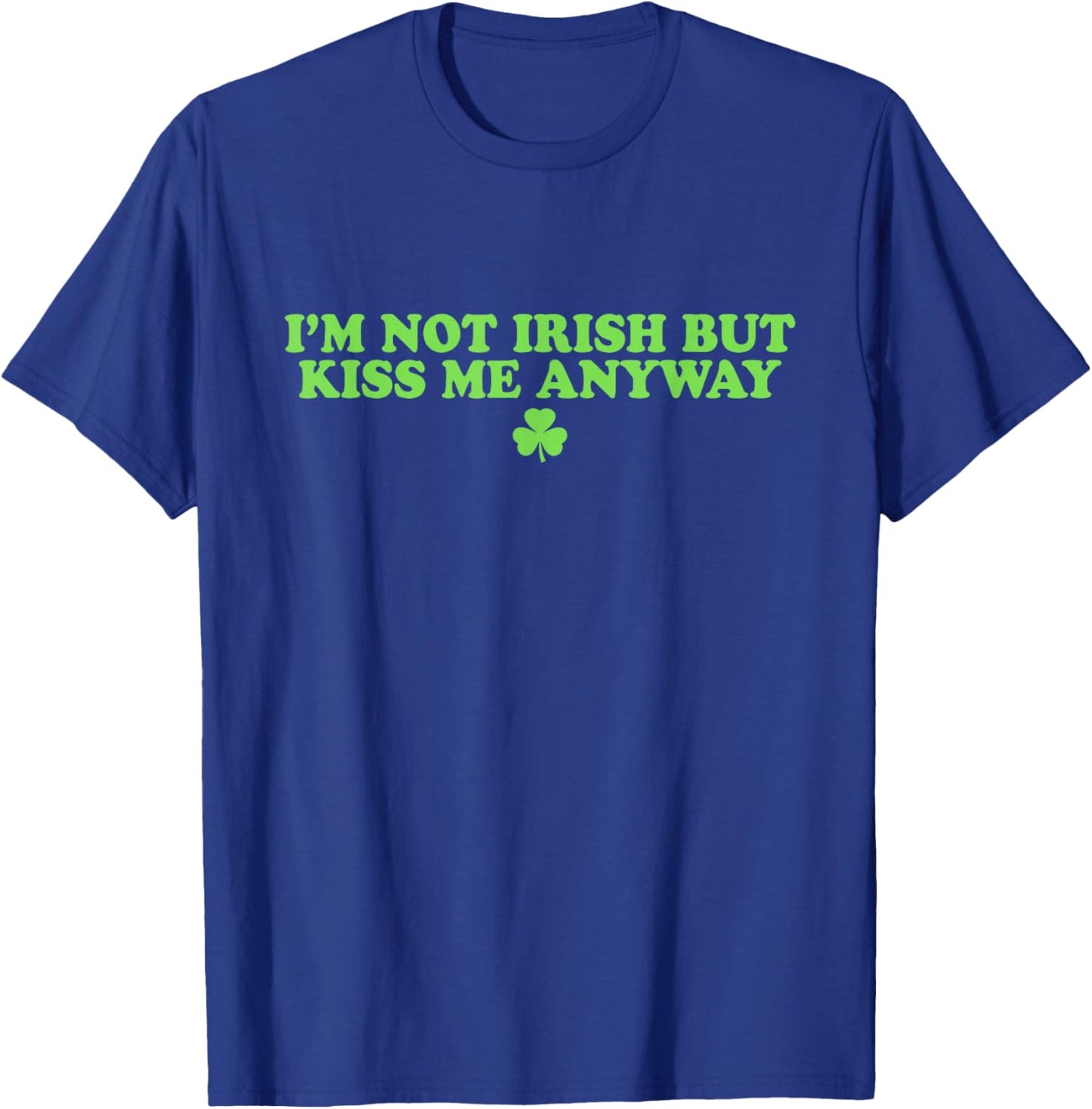 I'm Not Irish But Kiss Me Anyway Shirt Green St Patricks Day T-Shirt - T-Shirt | Royal