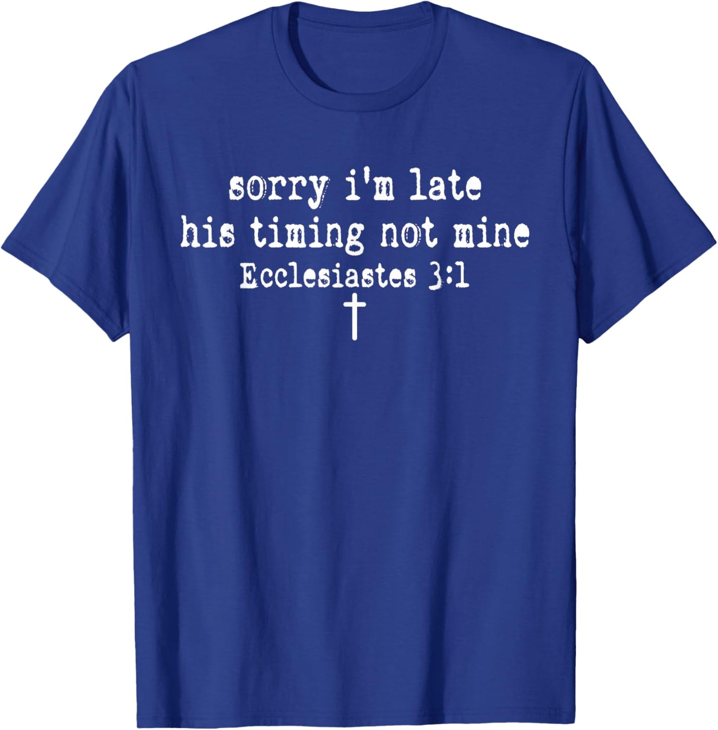 Sorry I'm Late His Timing Not Mine Ecclesiastes 3:1 Quote T-Shirt - T-Shirt | Royal