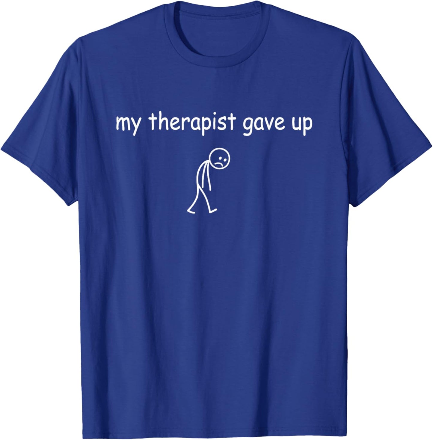 My Therapist Gave Up Funny Sarcastic Mental Health Quote T-Shirt - T-Shirt | Royal