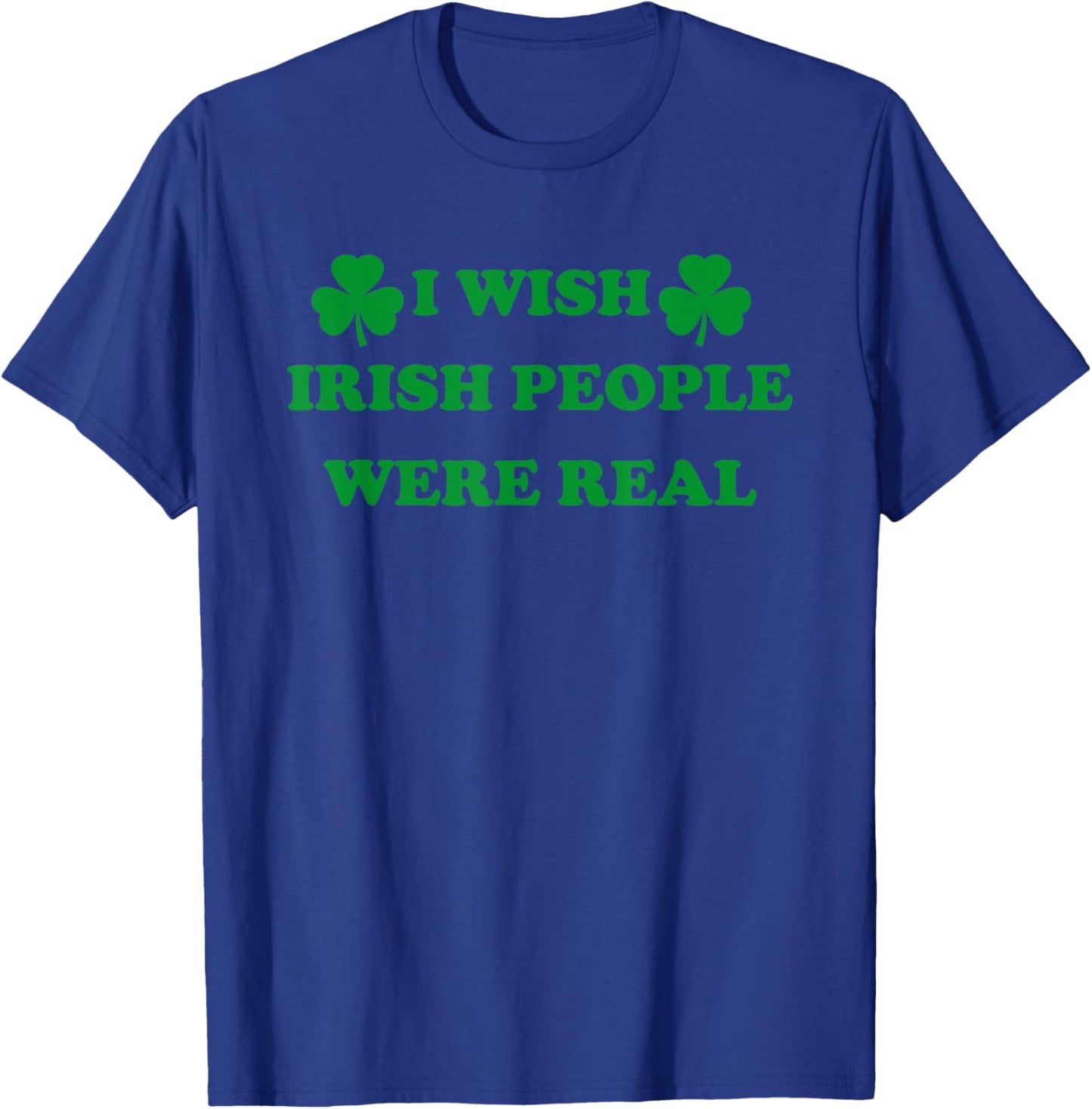I Wish Irish People were Real, Irish Shamrock St Paddy's Day T-Shirt - T-Shirt | Royal