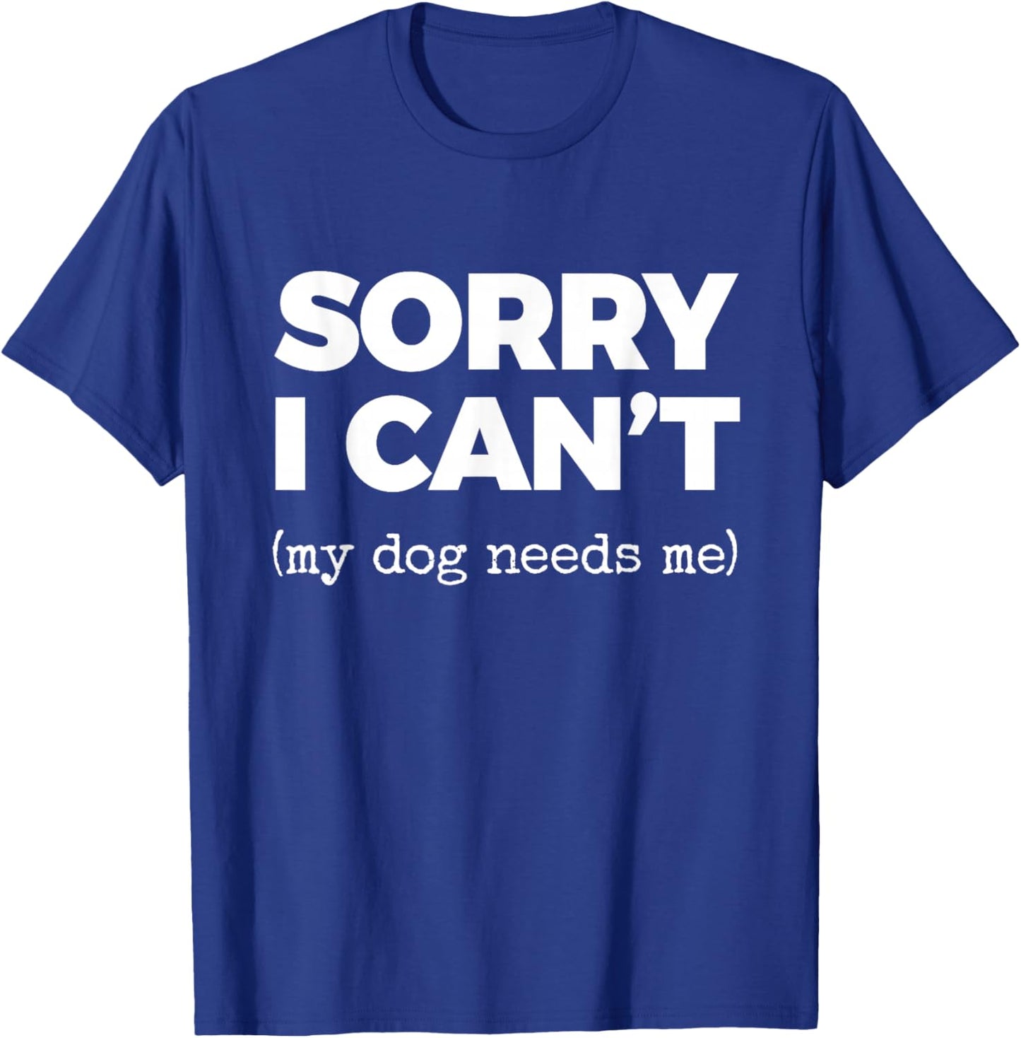 Sorry I Can't (My Dog Needs me) T-Shirt - T-Shirt | Royal