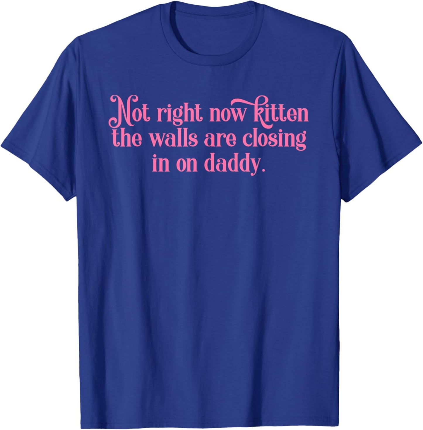 Not Right Now Kitten The Walls are Closing in On Daddy T-Shirt - T-Shirt | Royal