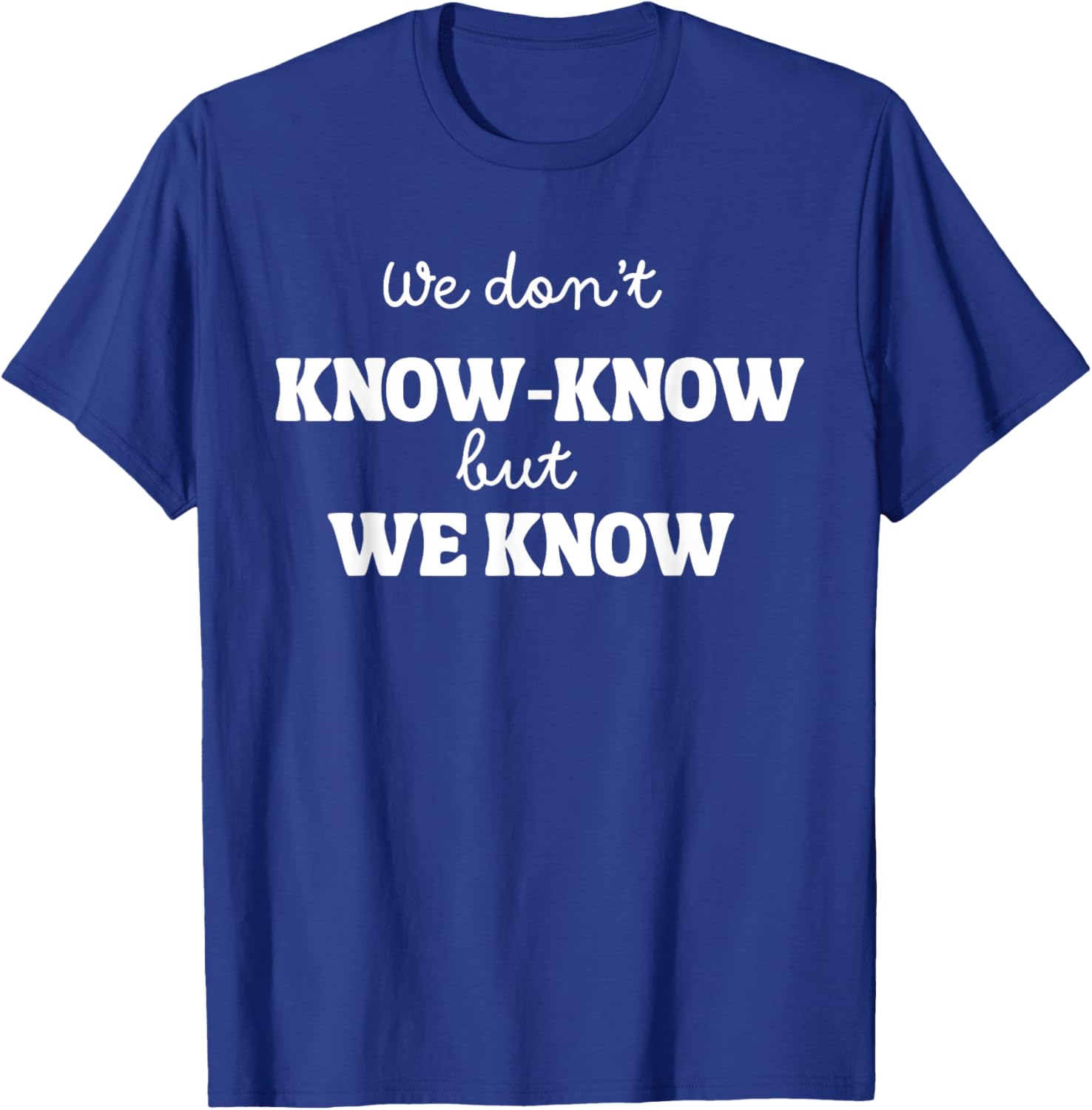 We Don’t Know Know But We Know Meme Humor Quote T-Shirt - T-Shirt | Royal