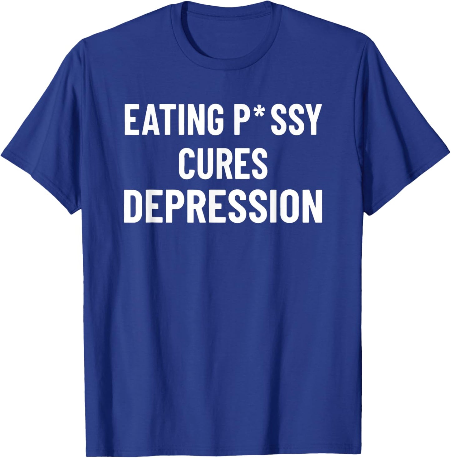 Eating Pssy Cures Depression Funny Adult Joke Saying T-Shirt - T-Shirt | Royal