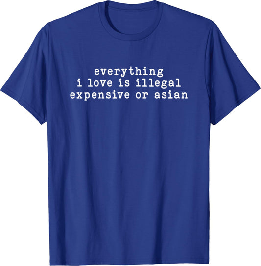 Everything I Love is Illegal Expensive Or Asian Funny T-Shirt - T-Shirt | Royal