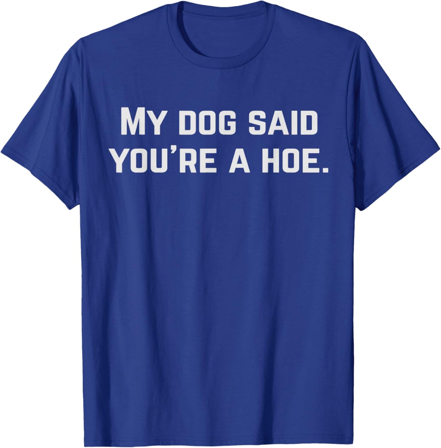 Dog Lover Gag My Dog Said You're A Hoe Dog Owner T-Shirt - T-Shirt | Royal