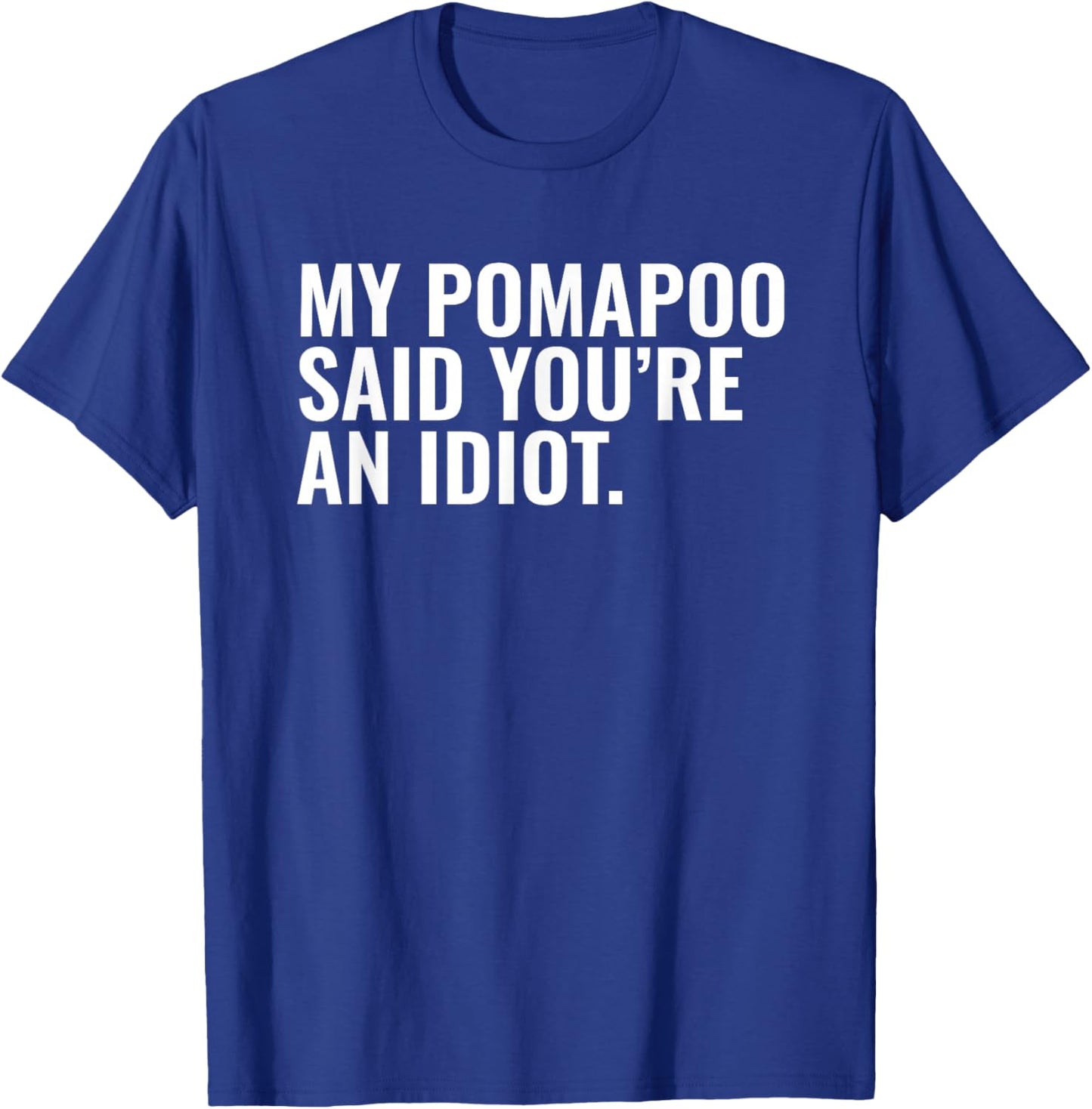 Pomapoo Said You're an Idiot Sarcastic Funny Dog Owner T-Shirt - T-Shirt | Royal