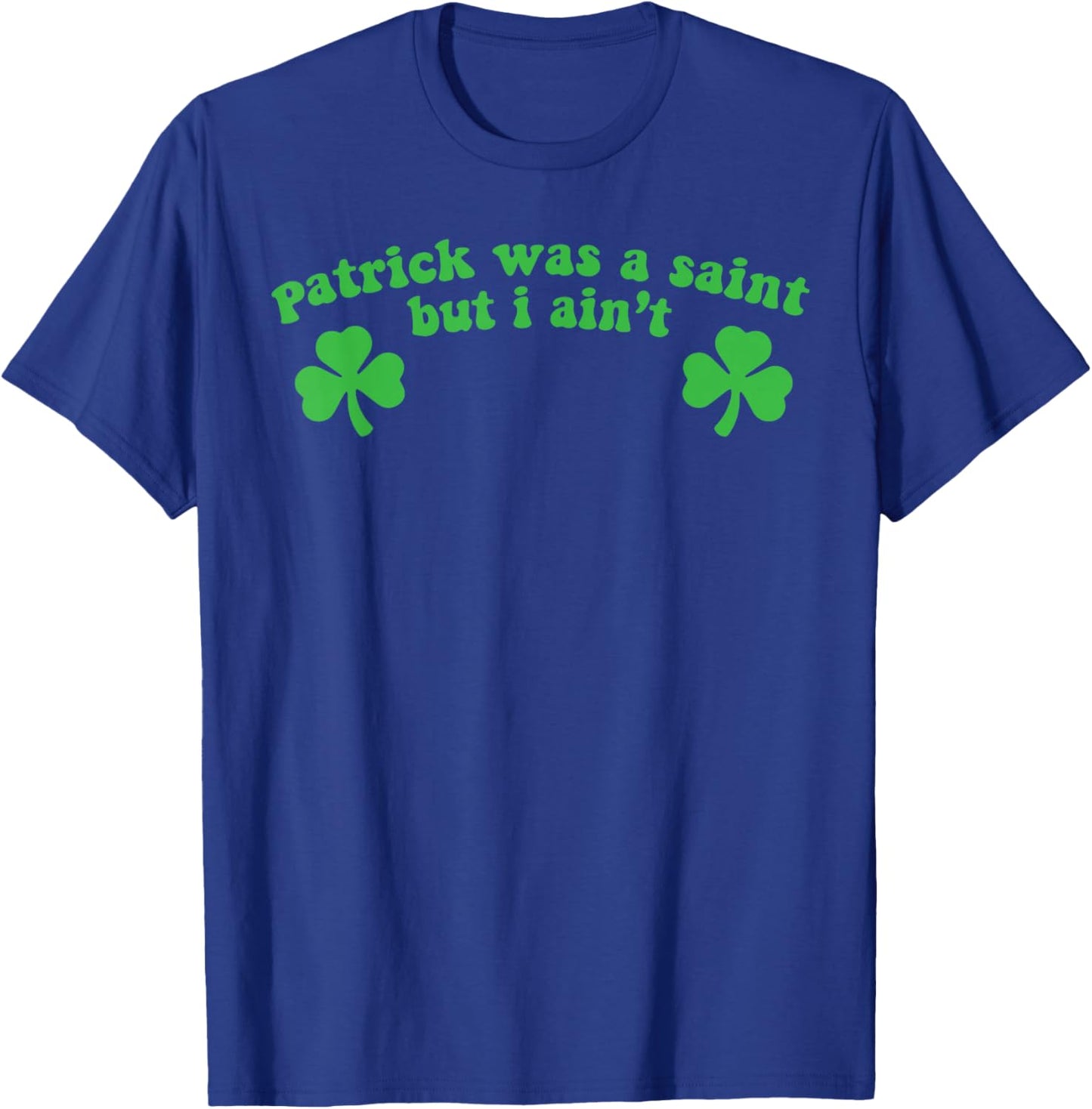 Patrick was A Saint But I Ain't St Patricks Day T-Shirt - T-Shirt | Royal