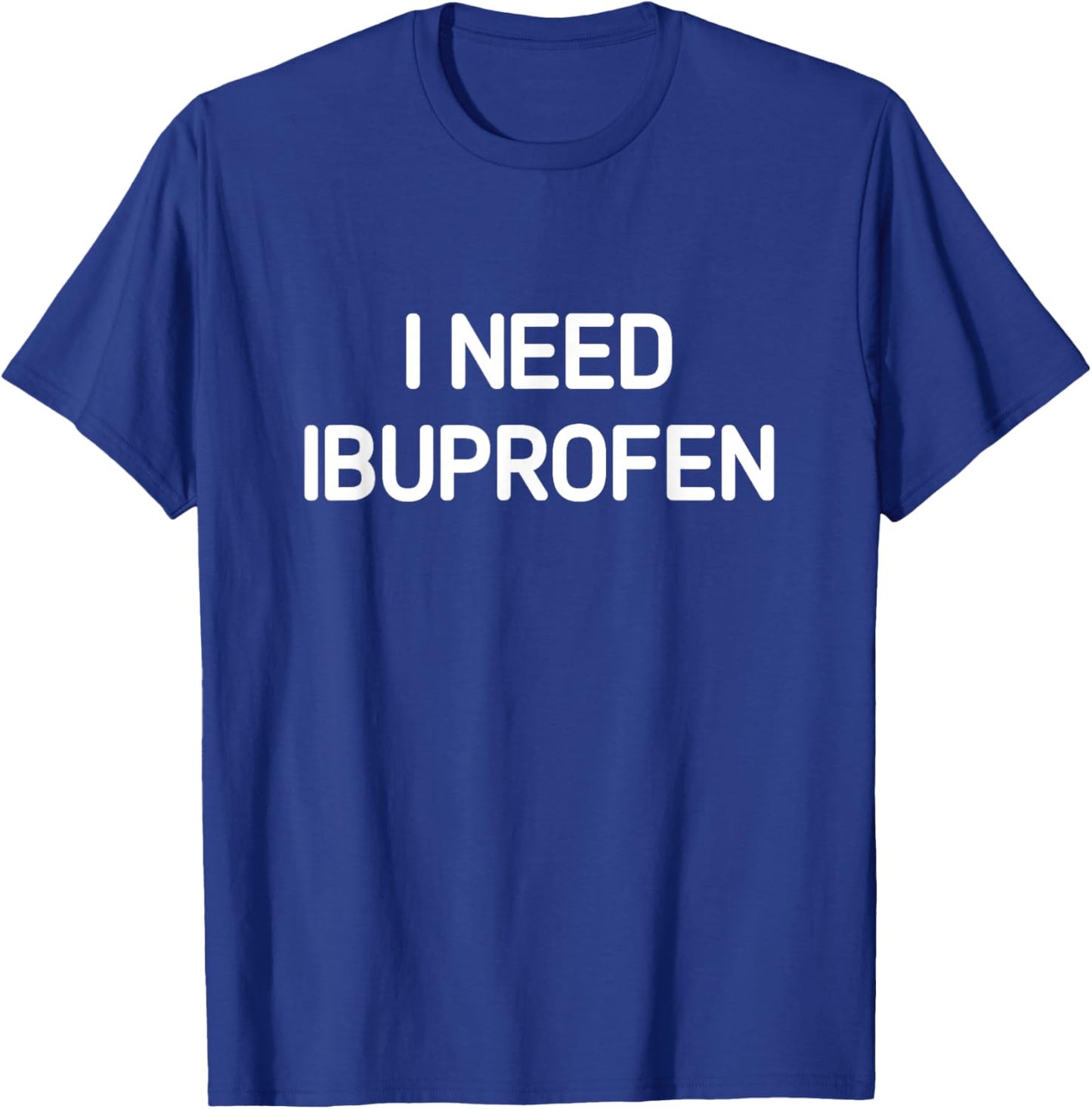 I Need Ibuprofen, Funny, Jokes, Sarcastic T-Shirt - T-Shirt | Royal