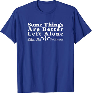 Some Things are Better Left Alone Like Me for Instance Funny T-Shirt - T-Shirt | Royal