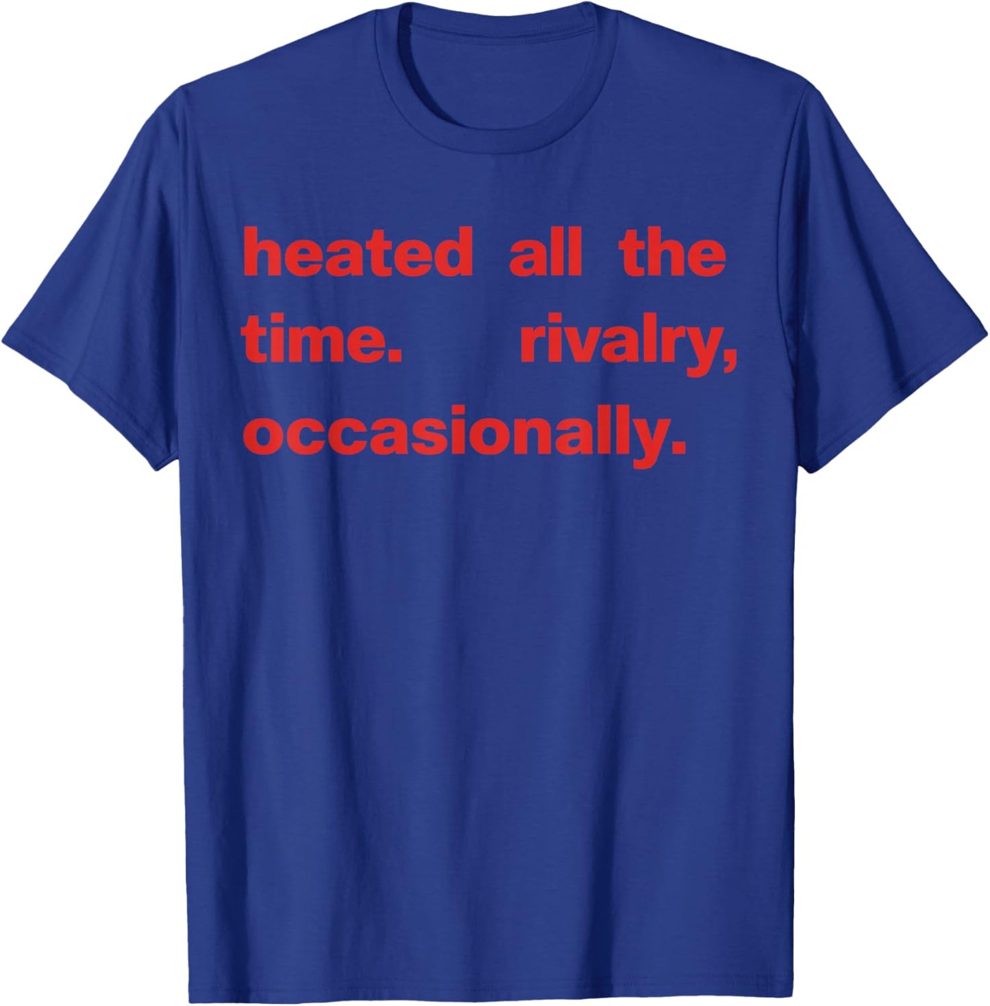 Heated All The time Rivalry Occasionally Text T-Shirt - T-Shirt | Royal