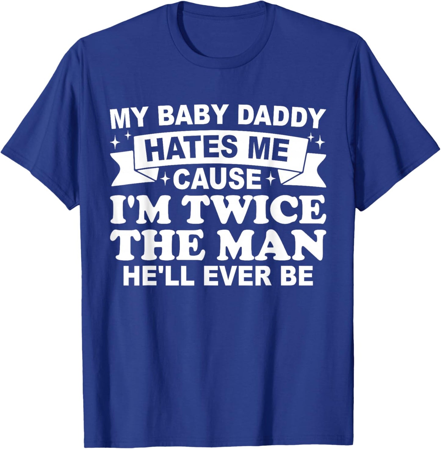 My Baby Daddy Hates me Cause I'm Twice The Man He'll Ever be T-Shirt - T-Shirt | Royal