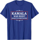 Kamala was Right About Everything Political Slogan T-Shirt - T-Shirt | Royal