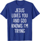 Jesus Loves You and God Knows I'm Trying T-Shirt - T-Shirt | Royal