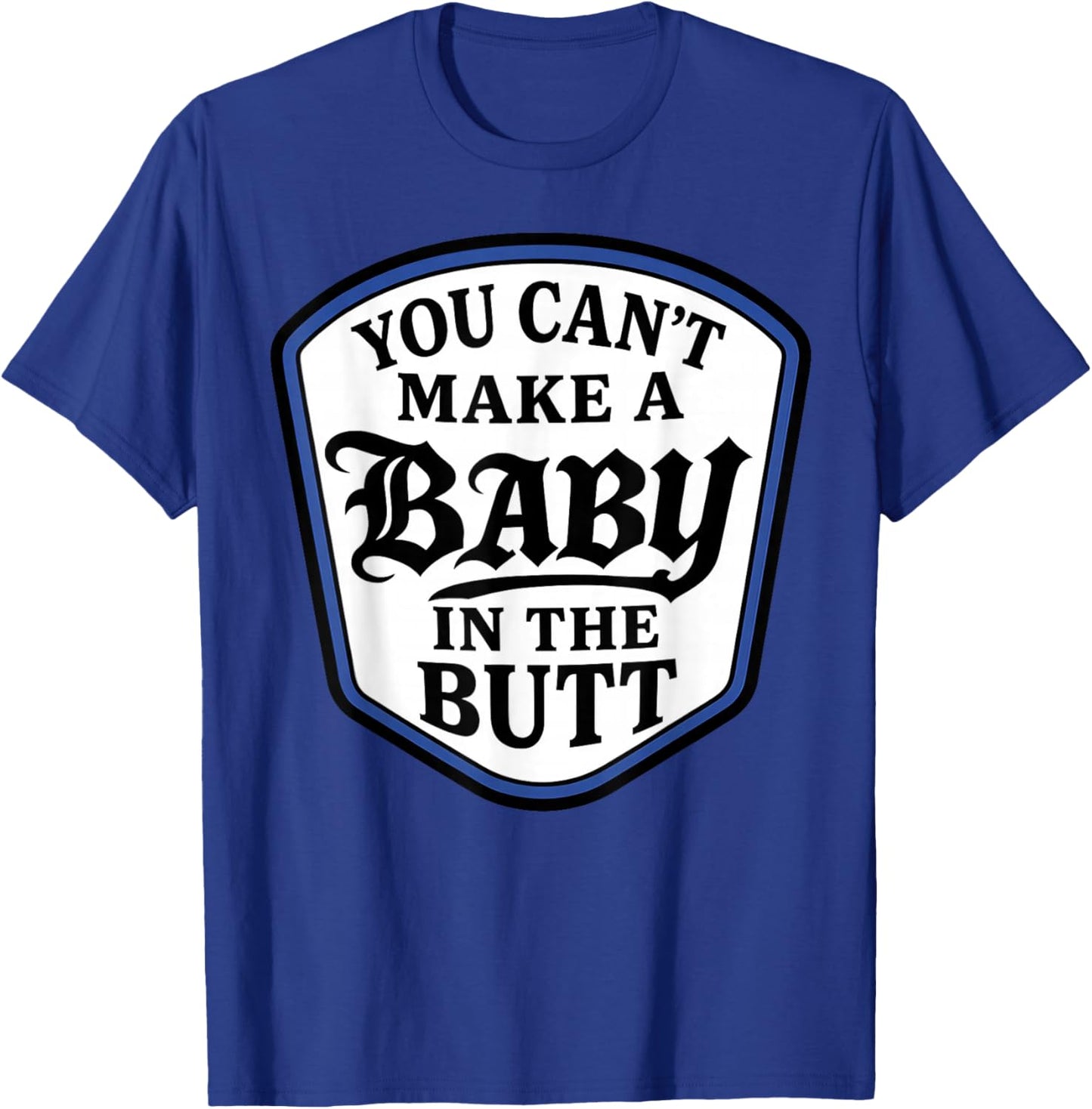You Can't Make A Baby in The Butt T-Shirt - T-Shirt | Royal
