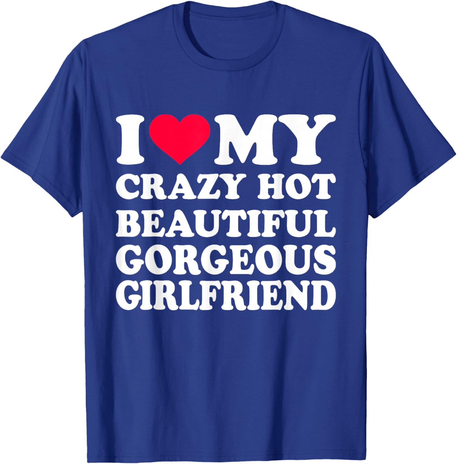 I Love My Crazy Hot Beautiful Gorgeous Girlfriend T-Shirt - T-Shirt | Royal
