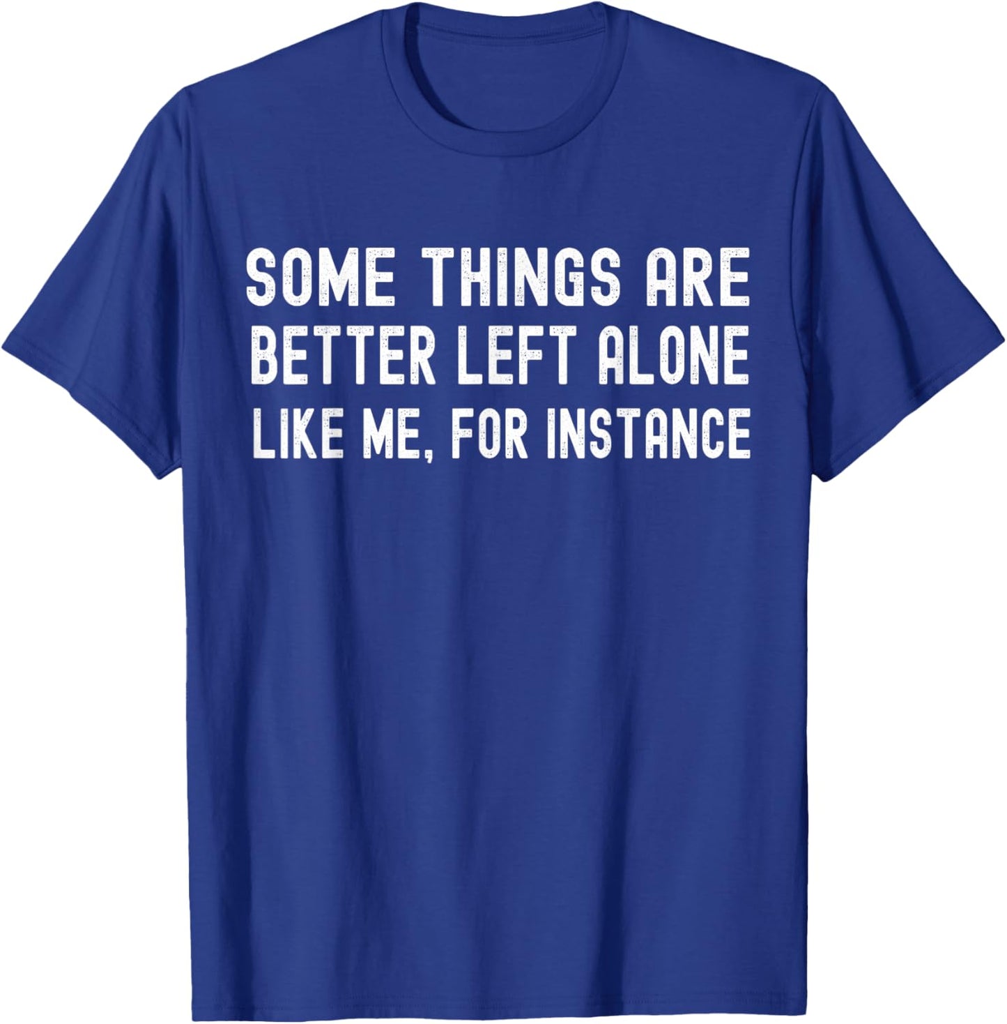 Some Things are Better Left Alone Like Me for Instance T-Shirt - T-Shirt | Royal