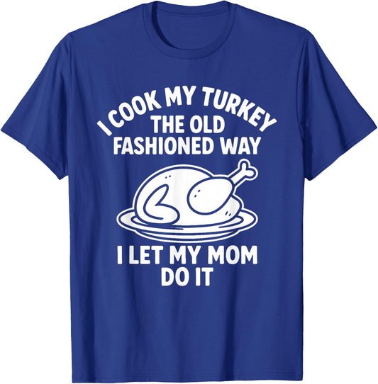 I Cook My Turkey The Old Fashioned Way I Let My Mom Do It T-Shirt - T-Shirt | Royal