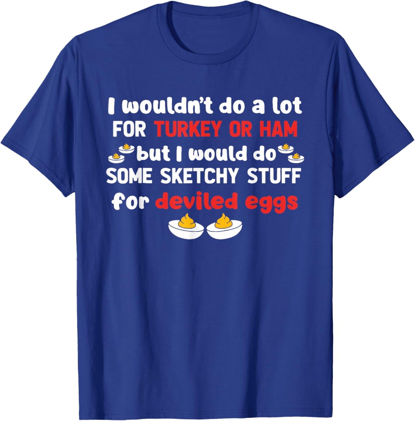But I Would Do Some Sketchy Stuff for Deviled Eggs T-Shirt - T-Shirt | Royal