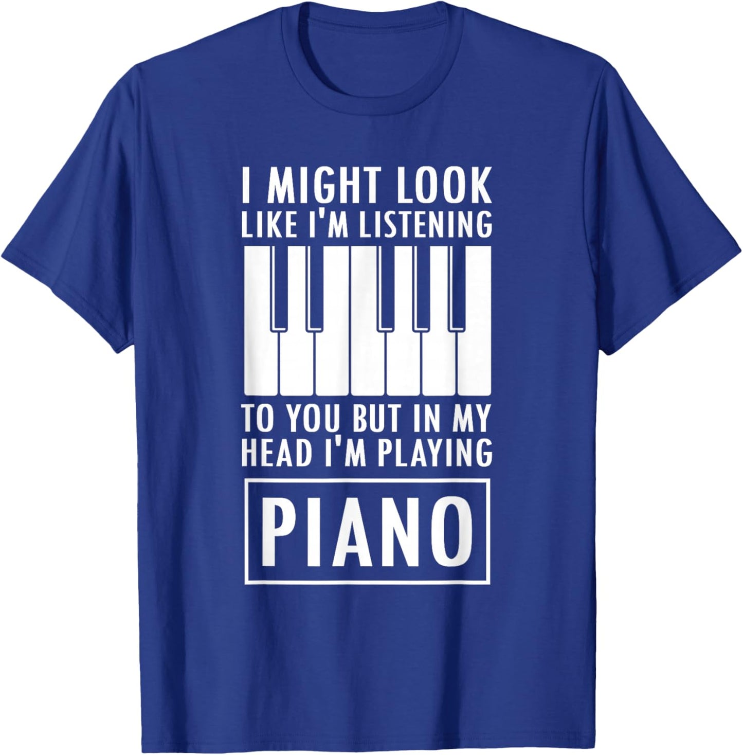 I Might Look Like I'm Listening to You But I'm Playing Piano T-Shirt - T-Shirt | Royal