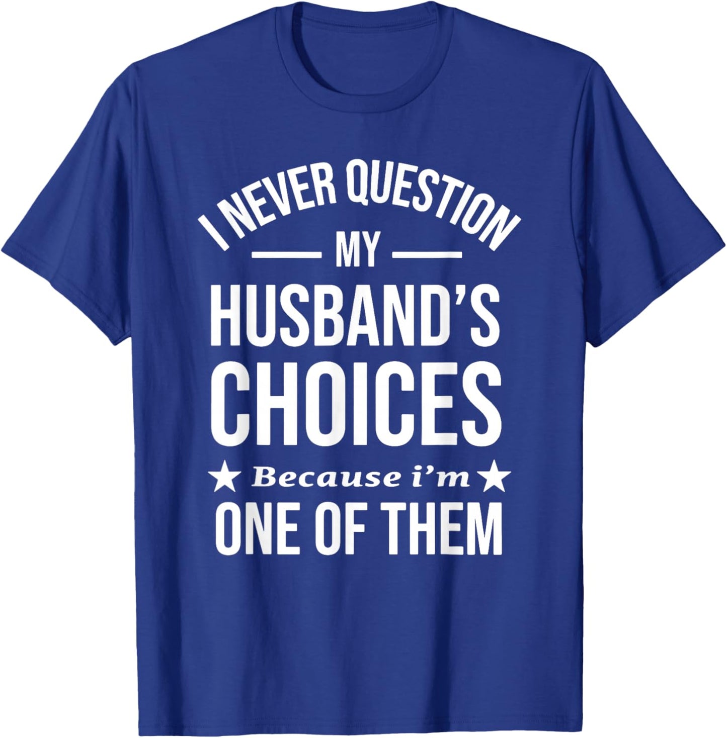 I Never Question My Husbands Choices Because I'm One of Them T-Shirt - T-Shirt | Royal