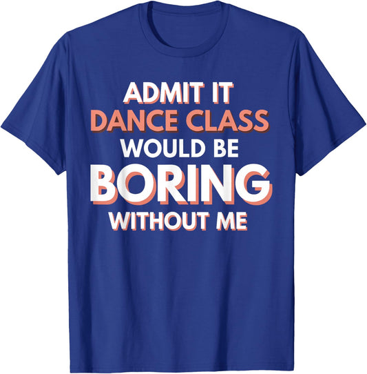 Dance Mom Admit It Dance Class Would Be Boring Without Me T-Shirt - T-Shirt | Royal
