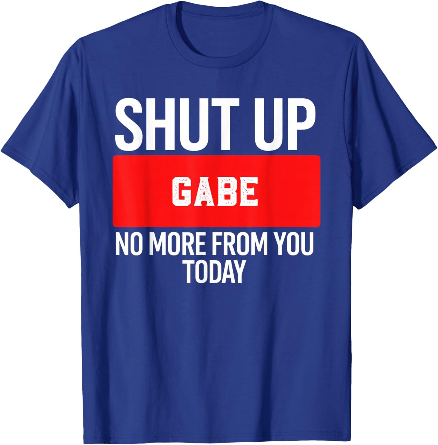 Shut Up GABE No More from You Today GABE T-Shirt - T-Shirt | Royal