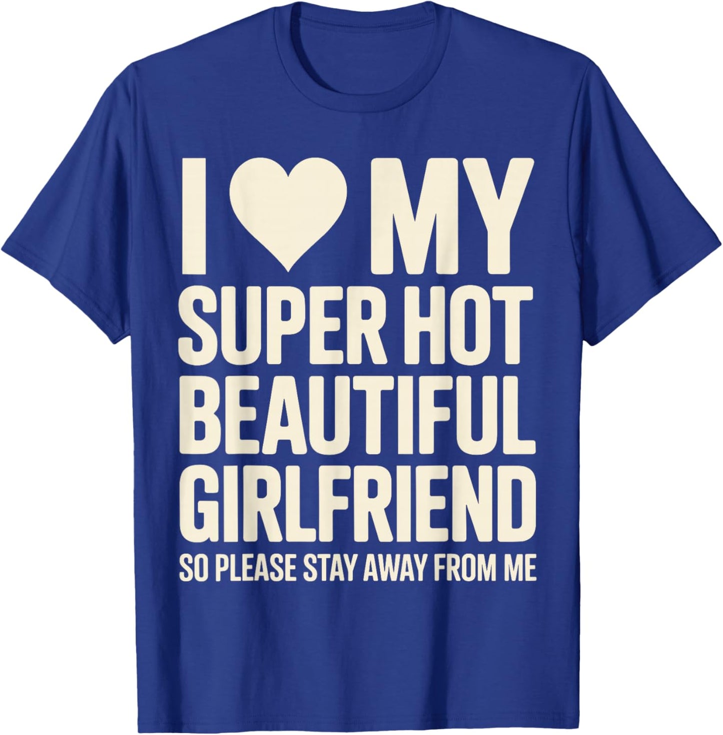 I Love My Super Hot Beautiful Girlfriend So Please Stay Away T-Shirt - T-Shirt | Royal