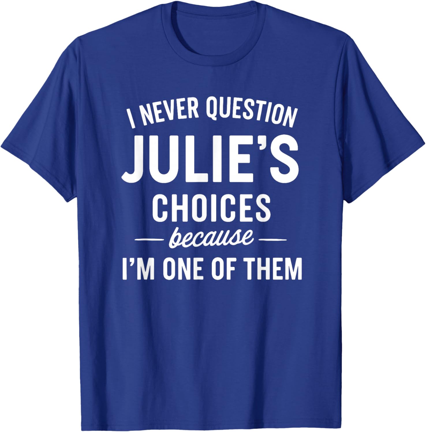 I Never Question JULIE'S Choices Because I'm One of Them T-Shirt - T-Shirt | Royal