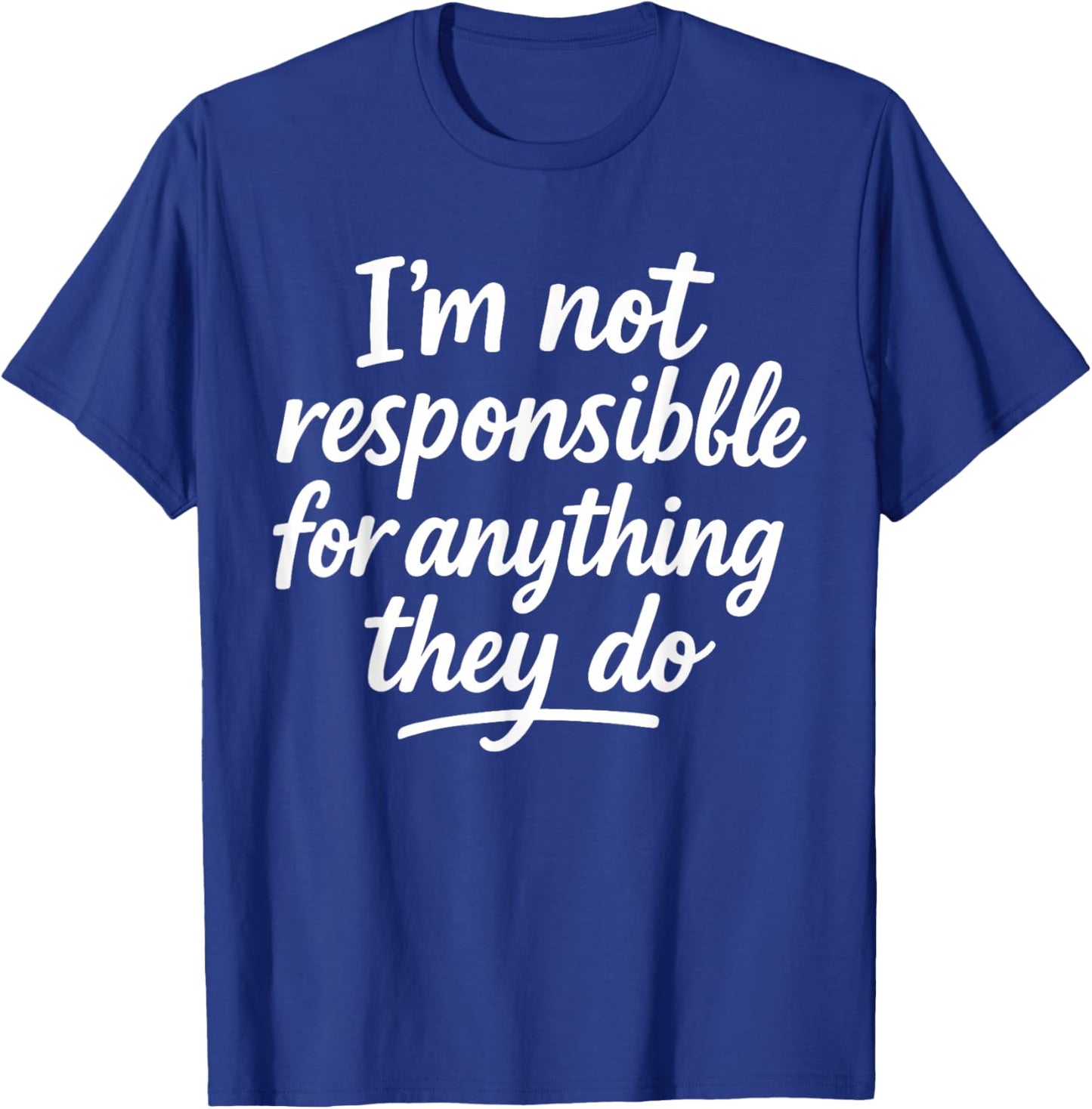 I'm Not Responsible for Anything They Do T-Shirt - T-Shirt | Royal