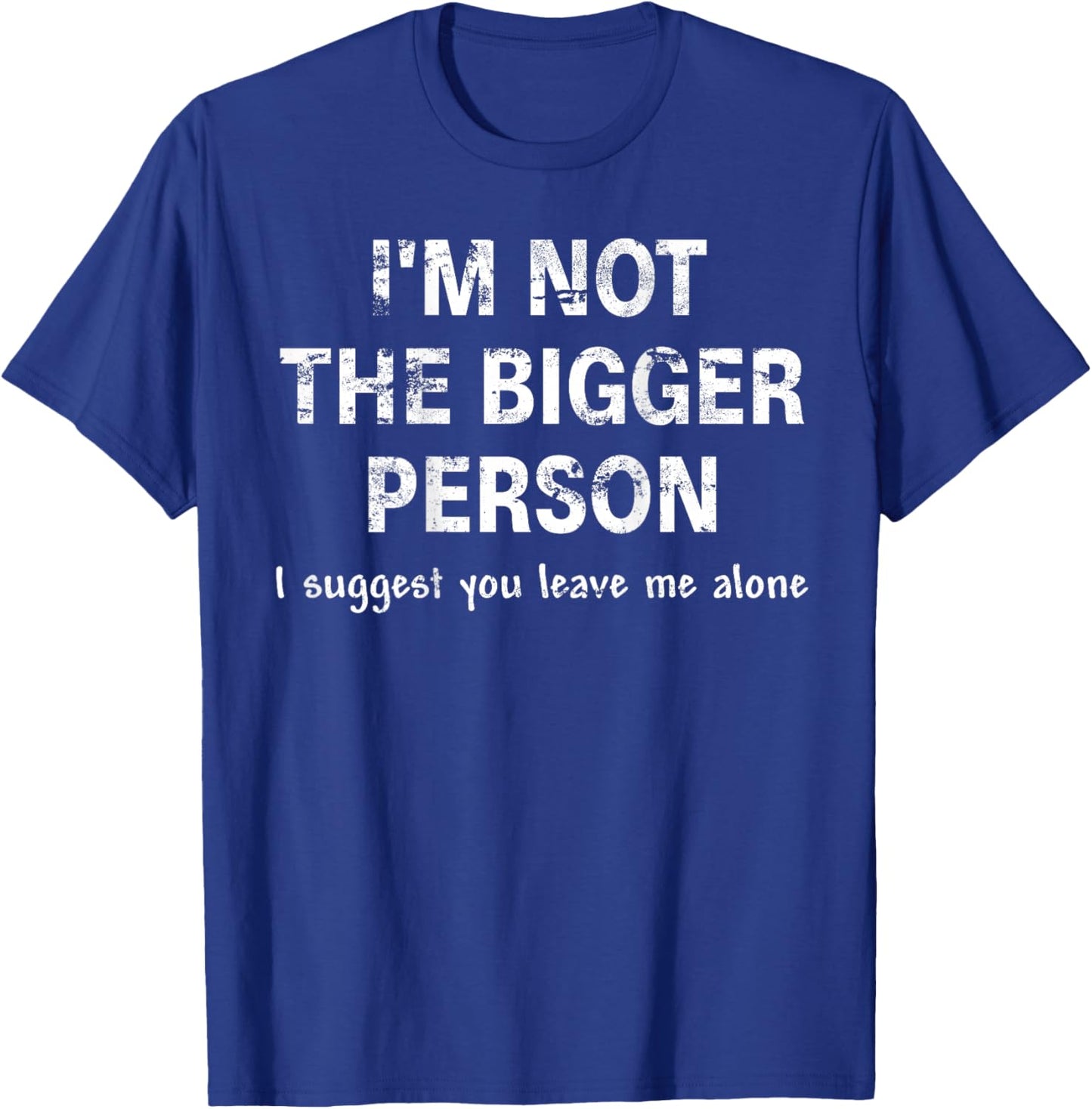 I'm Not The Bigger Person I Suggest You Leave Me (ON Back) T-Shirt - T-Shirt | Royal