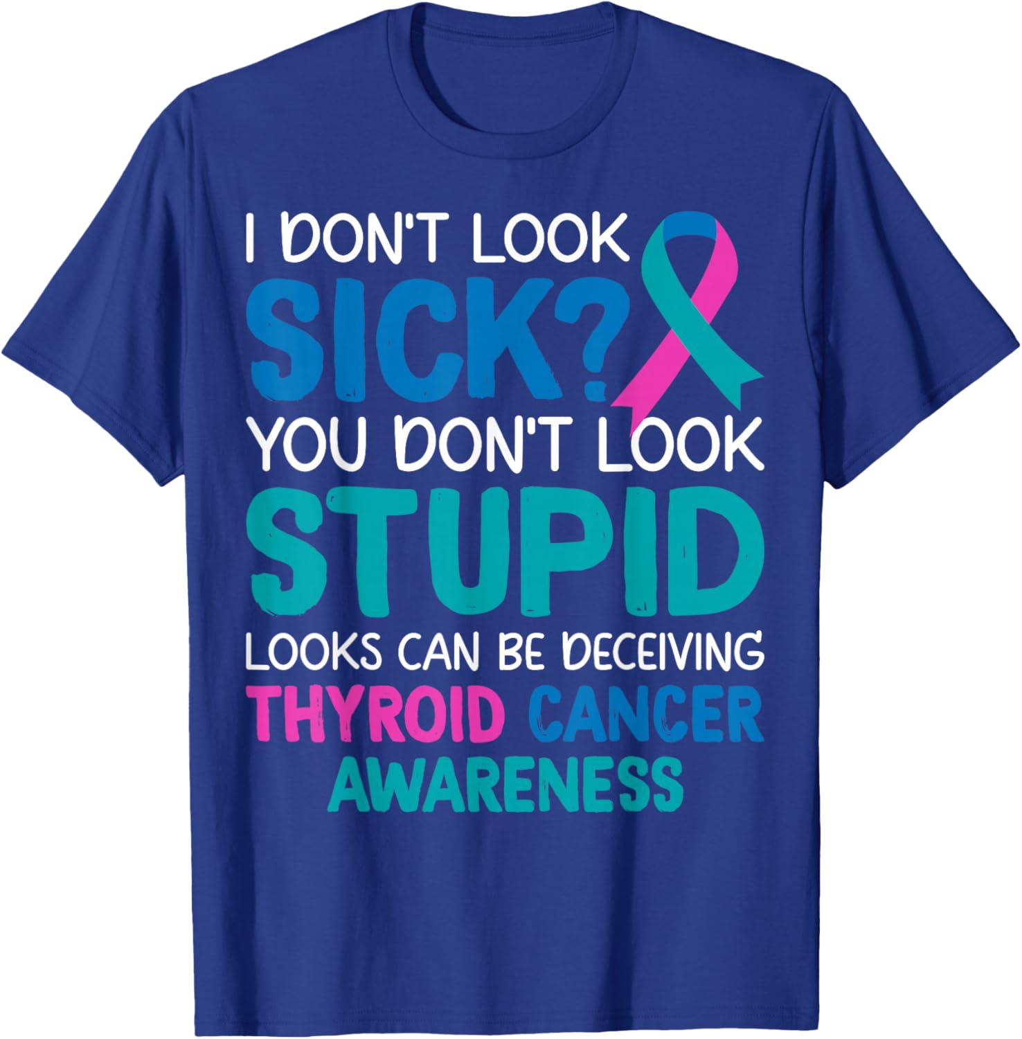 I Don't Look Sick You Don't Look Stupid - Thyroid Cancer T-Shirt - T-Shirt | Royal