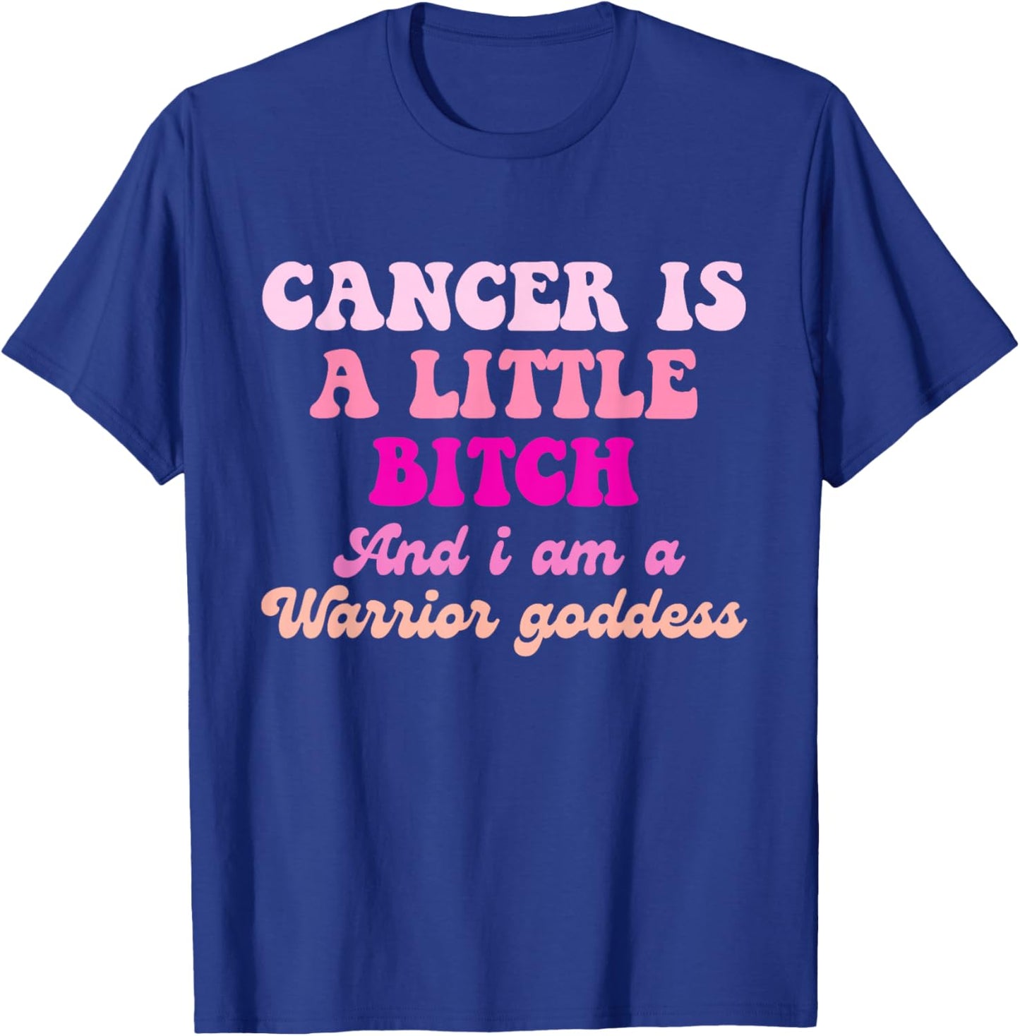 Cancer is A Little Bitch and I Am A Warrior Goddess T-Shirt - T-Shirt | Royal