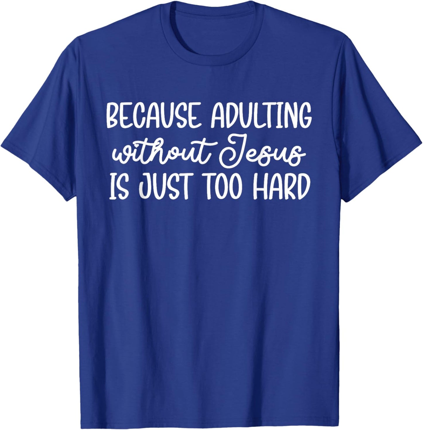 Because Adulting Without Jesus is Just Too Hard Christian T-Shirt - T-Shirt | Royal