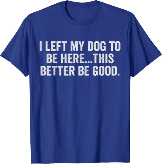 I Left My Dog to Be Here This Better Be Good Dog Owner Humor T-Shirt - T-Shirt | Royal