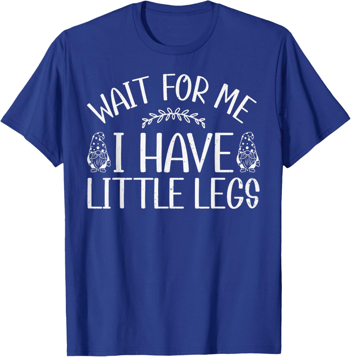 Funny Gnome Short Legs Meme Wait for Me I Have Little Legs T-Shirt - T-Shirt | Royal
