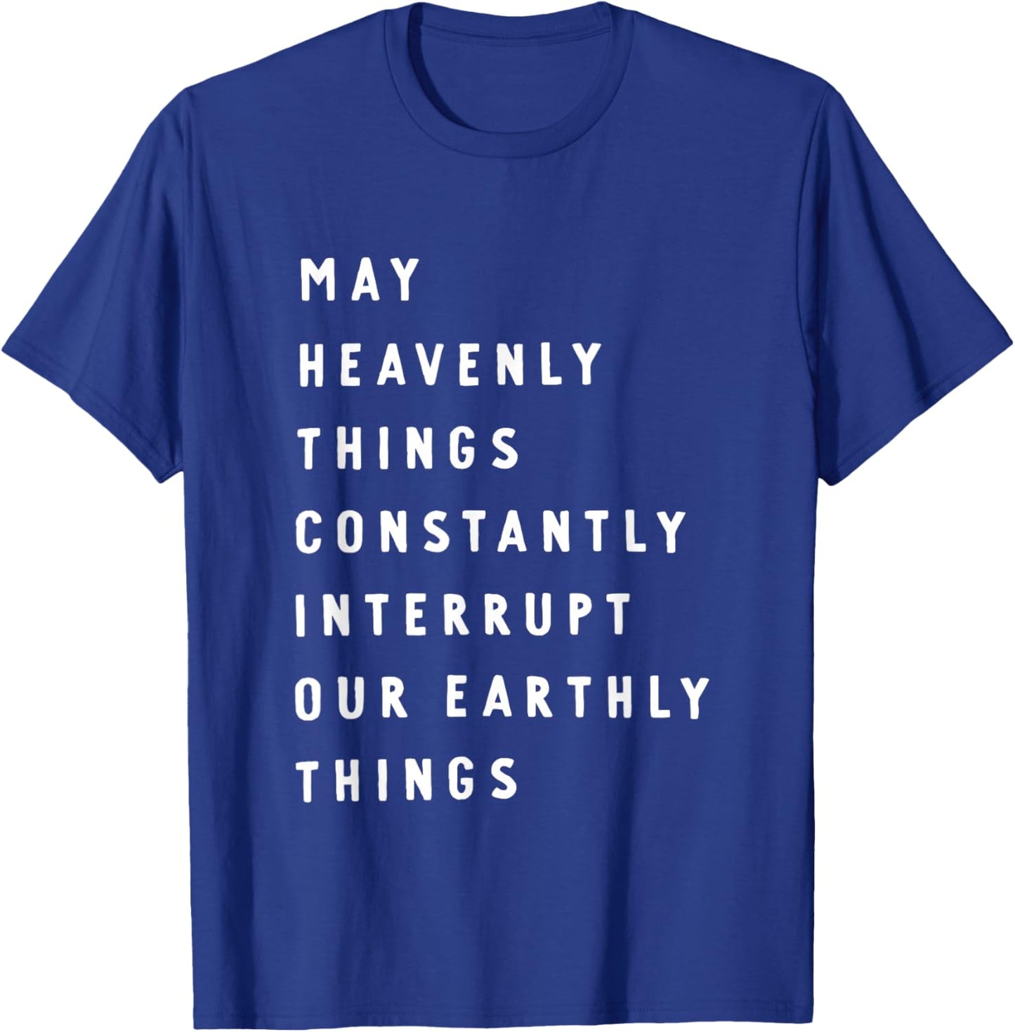 May Heavenly Things Constantly Interrupt Our Earthly Things T-Shirt - T-Shirt | Royal