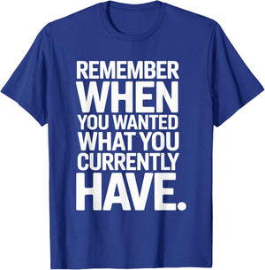 Remember When You Wanted What You Currently Have Gratitude T-Shirt - T-Shirt | Royal