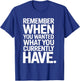Remember When You Wanted What You Currently Have Gratitude T-Shirt - T-Shirt | Royal
